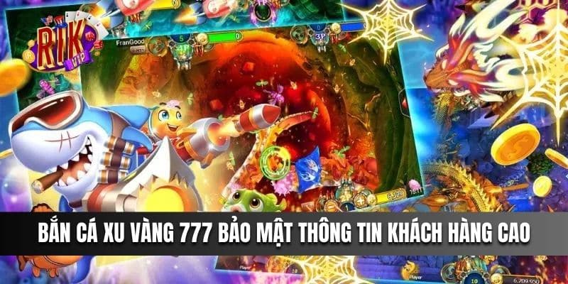 Bắn Cá Xu Vàng 777 bảo mật thông tin khách hàng cao