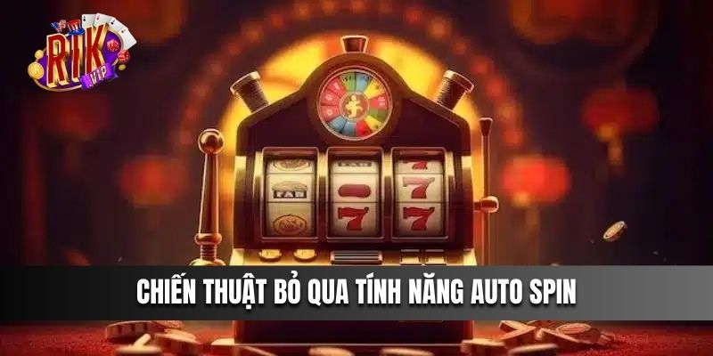 Chiến thuật bỏ qua tính năng Auto Spin