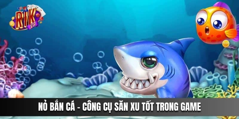 Nỏ Bắn Cá - công cụ săn xu tốt trong game