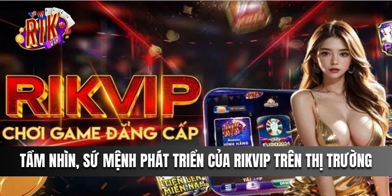 Tìm hiểu về tầm nhìn, sứ mệnh phát triển của Rikvip trên thị trường