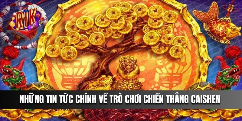 Tổng quan những tin tức chính về trò chơi Chiến Thắng Caishen 