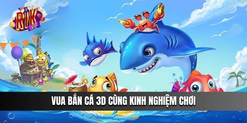 Vua Bắn Cá 3d cùng kinh nghiệm chơi